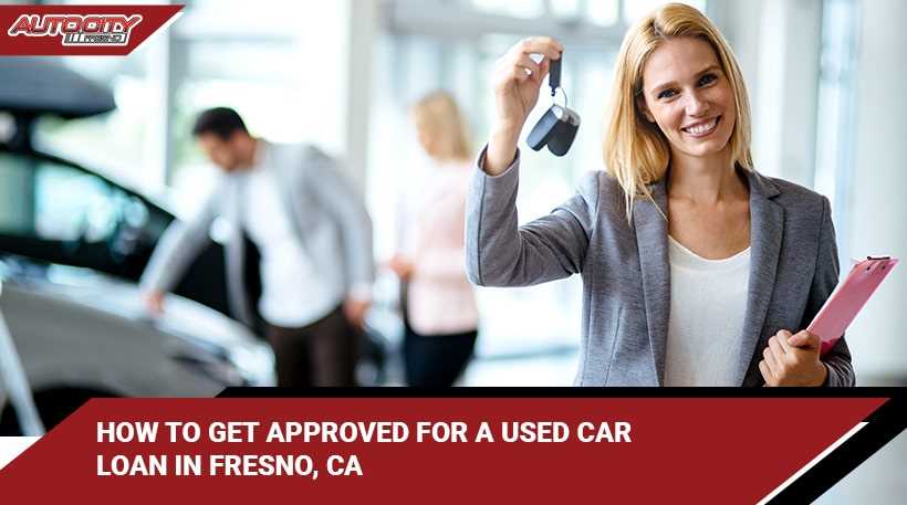 HOW TO GET APPROVED FOR A USED CAR LOAN IN FRESNO, CA