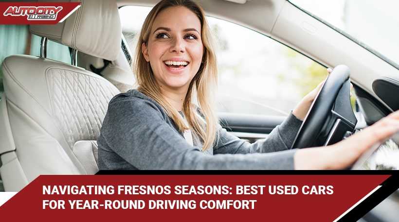 NAVIGATING FRESNOS SEASONS: BEST USED CARS FOR YEAR-ROUND DRIVING COMFORT